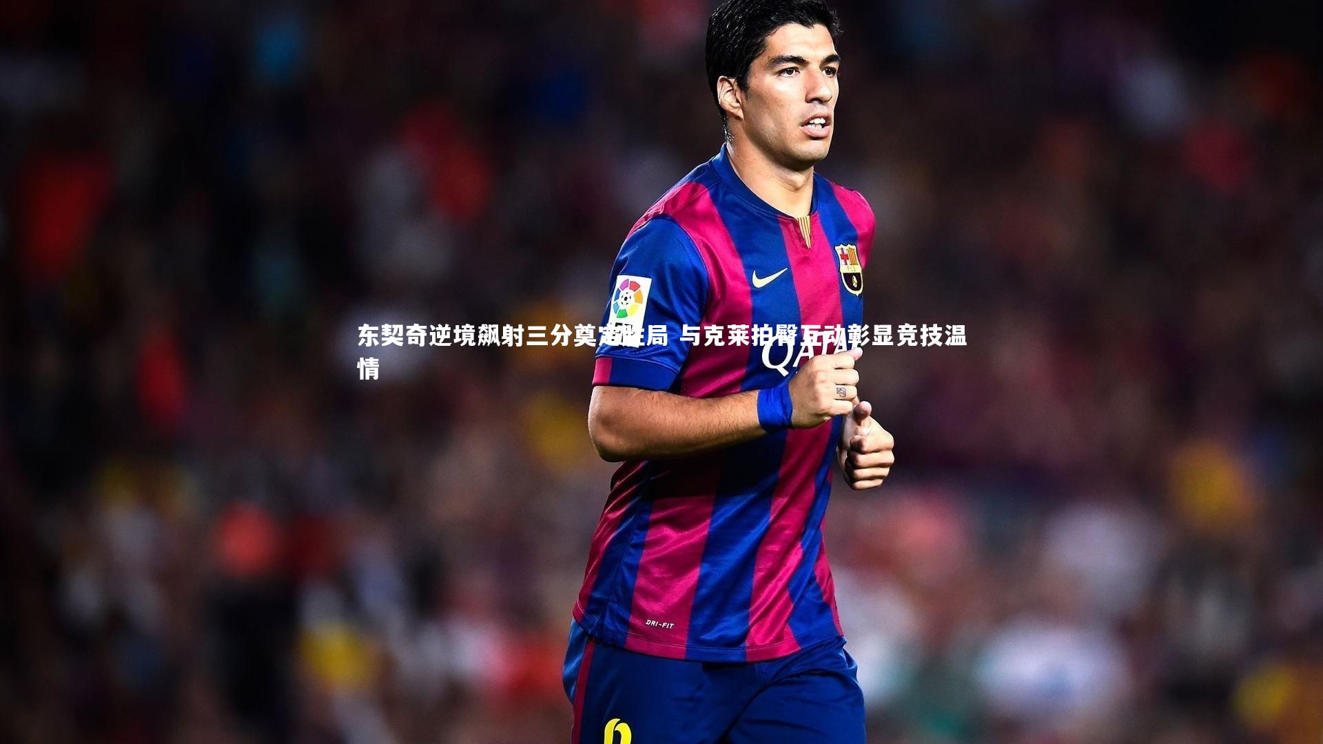 东契奇逆境飙射三分奠定胜局 与克莱拍臀互动彰显竞技温情