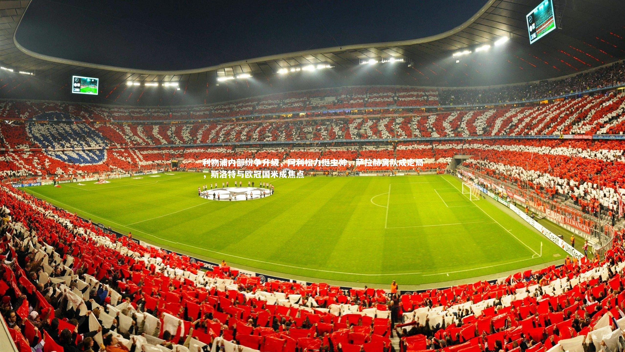 利物浦内部纷争升级,阿利松力挺主帅,萨拉赫离队成定局,斯洛特与欧冠国米成焦点