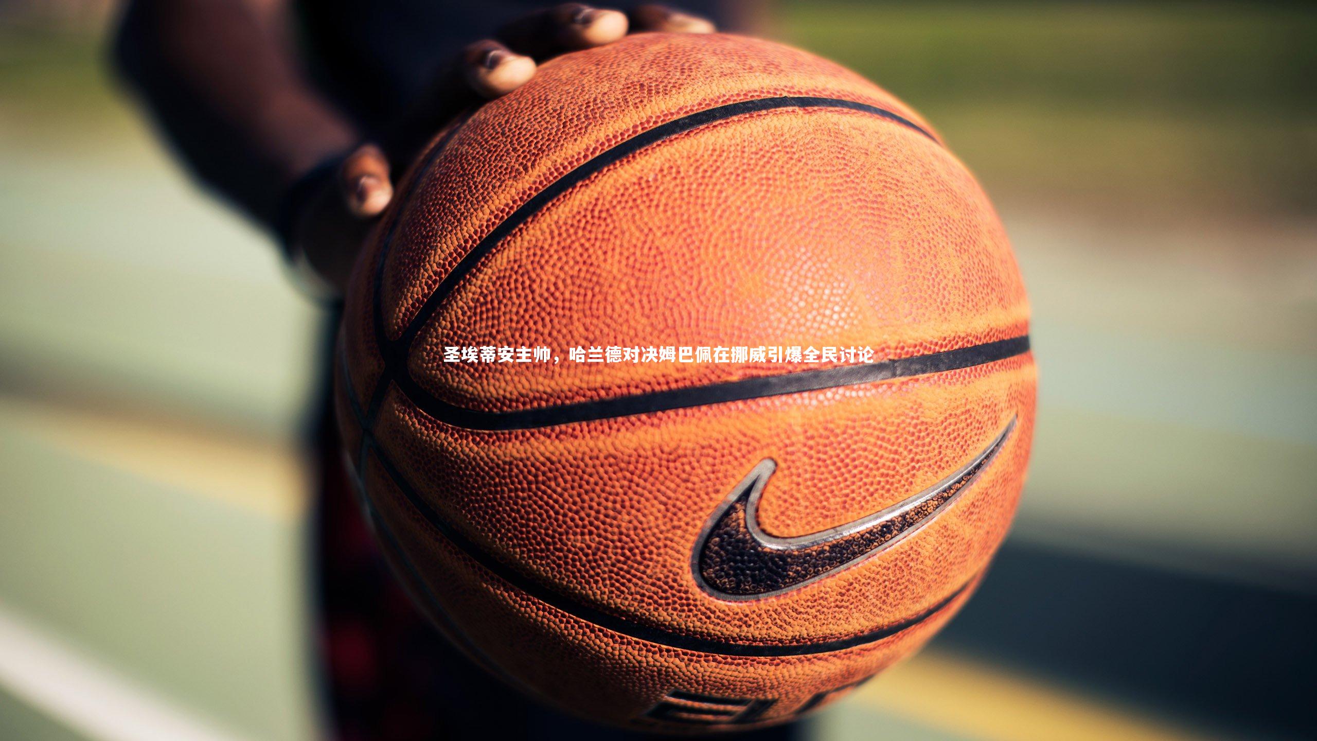 ng体育官网：圣埃蒂安主帅，哈兰德对决姆巴佩在挪威引爆全民讨论