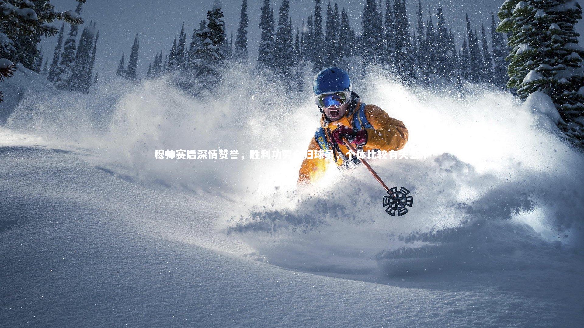 ng体育官方网站-穆帅赛后深情赞誉，胜利功劳全归球员，个体比较有失公平