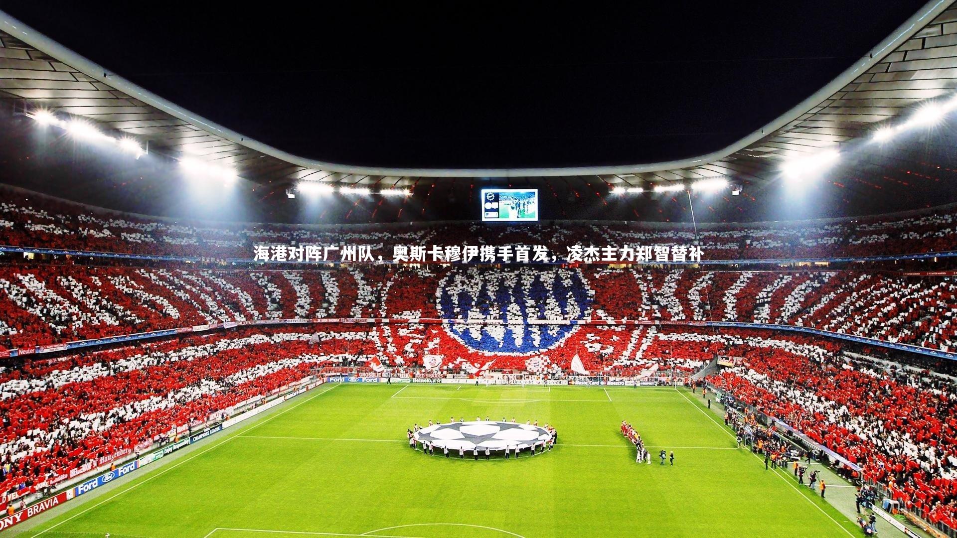 ng体育平台：海港对阵广州队，奥斯卡穆伊携手首发，凌杰主力郑智替补